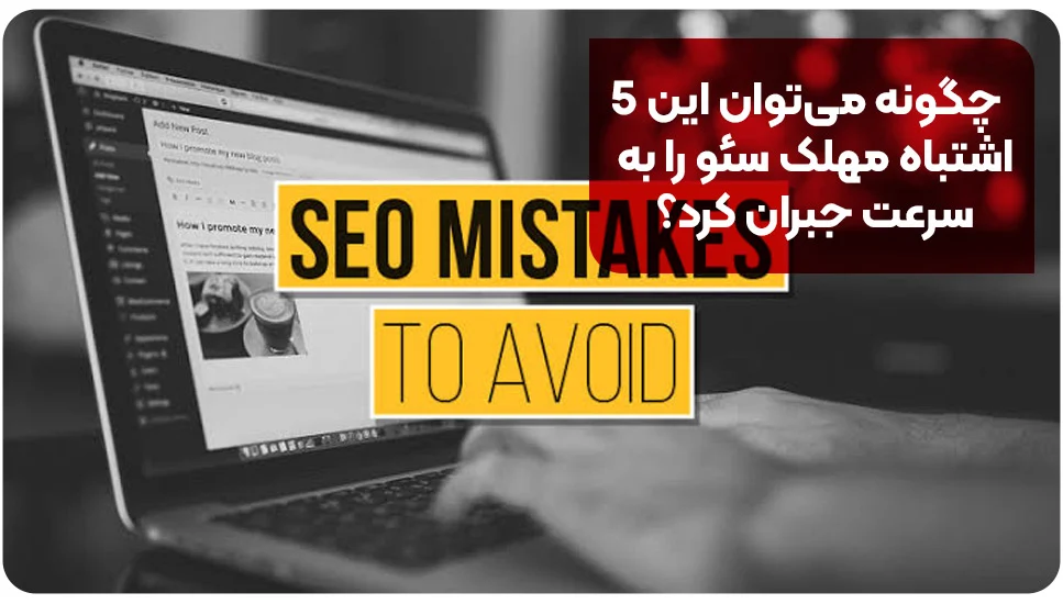 مشهد چگونه میتوان این ۵ اشتباه مهلک سئو را بهسرعت جبران کرد؟